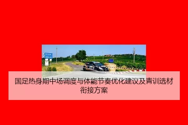 国足热身期中场调度与体能节奏优化建议及青训选材衔接方案