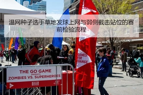 温网种子选手草地发球上网与弱侧截击站位的赛前检验流程