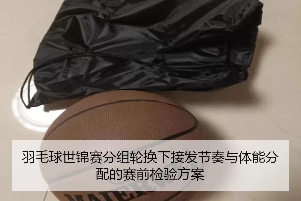羽毛球世锦赛分组轮换下接发节奏与体能分配的赛前检验方案 - Kering