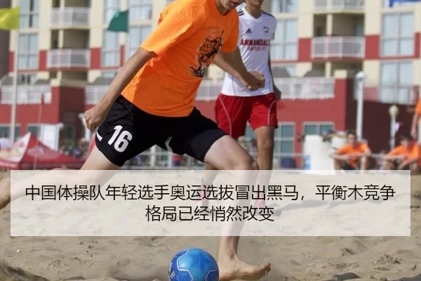 中国体操队年轻选手奥运选拔冒出黑马，平衡木竞争格局已经悄然改变